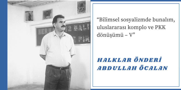 “Bilimsel sosyalizmde bunalım, uluslararası komplo ve PKK dönüşümü – V”