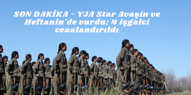 SON DAKİKA – YJA Star Avaşin ve Heftanîn’de vurdu; 4 işgalci cezalandırıldı