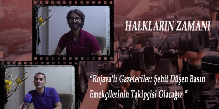 DOSYA- Halkların Zamanı- Rojava’lı Gazeteciler: Şehit Düşen Basın Emekçilerinin Takipçisi Olacağız (11)