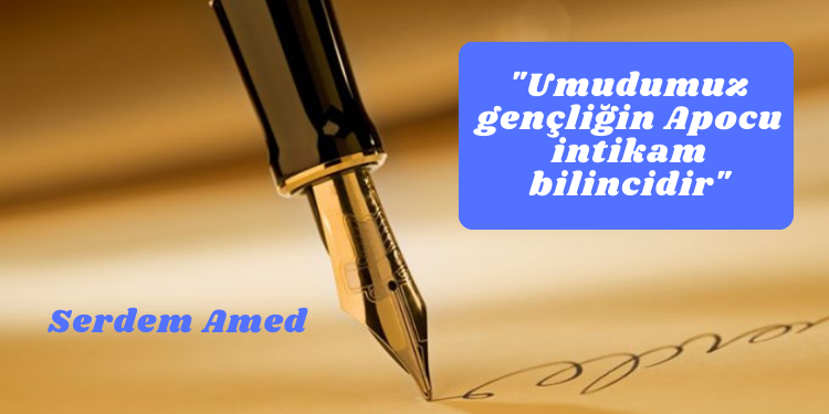 “Umudumuz gençliğin Apocu intikam bilincidir”