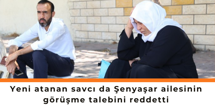 Yeni atanan savcı da Şenyaşar ailesinin görüşme talebini reddetti