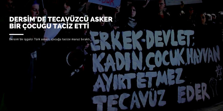 Dersim’de tecavüzcü asker bir çocuğu taciz etti