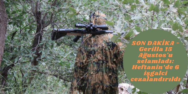 SON DAKİKA – Gerilla 15 Ağustos’u selamladı: Heftanîn’de 6 işgalci cezalandırıldı