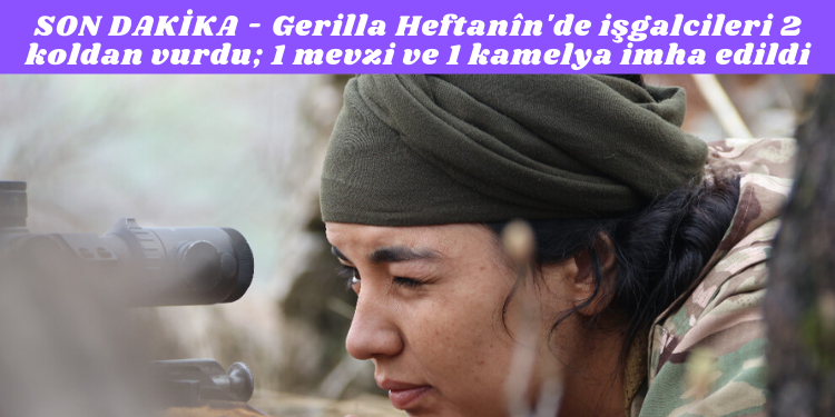 SON DAKİKA – Gerilla Heftanîn’de işgalcileri 2 koldan vurdu; 1 mevzi ve 1 kamelya imha edildi