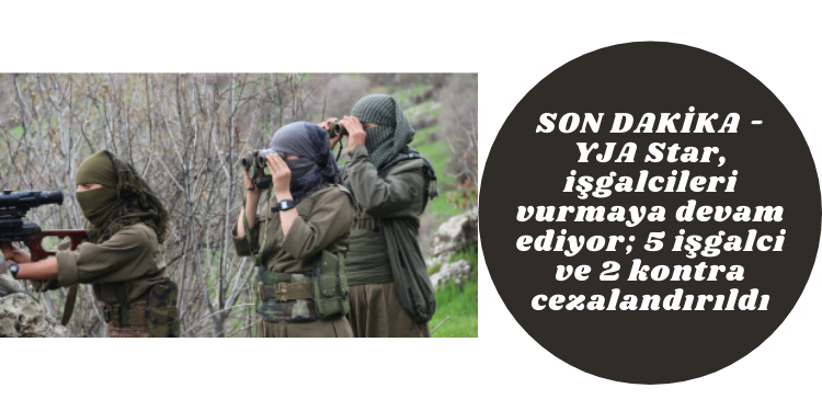SON DAKİKA – YJA Star, işgalcileri vurmaya devam ediyor; 5 işgalci ve 2 kontra cezalandırıldı
