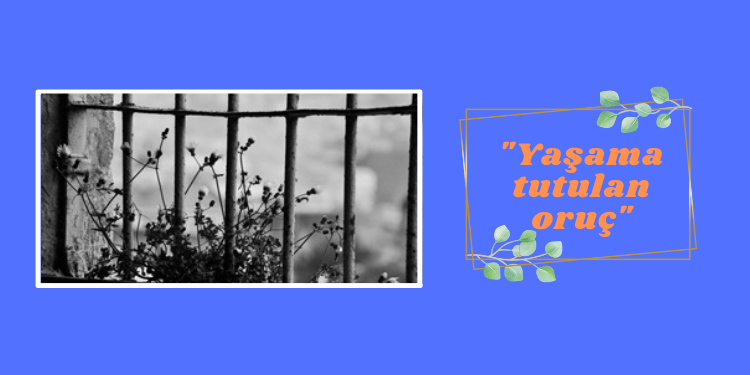 “Yaşama tutulan oruç”