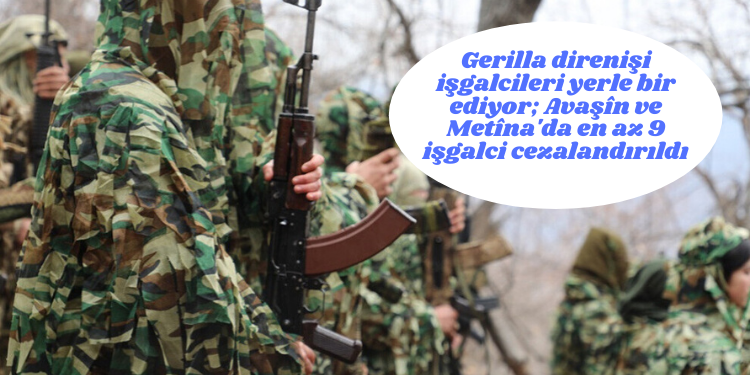 Gerilla direnişi işgalcileri yerle bir ediyor; Avaşîn ve Metîna’da en az 9 işgalci cezalandırıldı