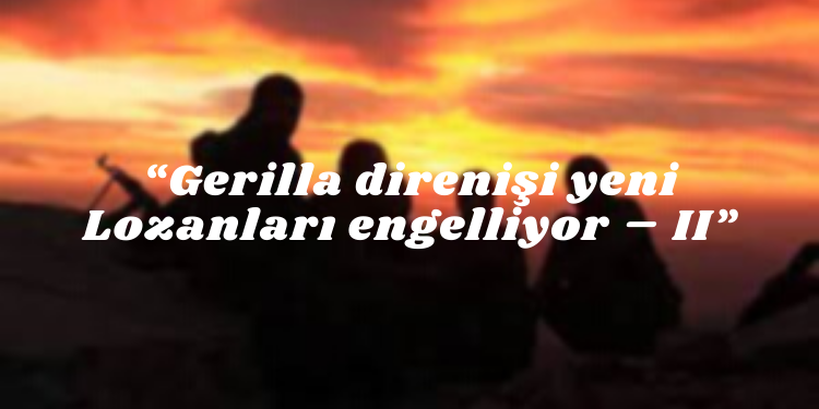 “Gerilla direnişi yeni Lozanları engelliyor – II”