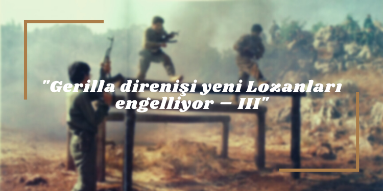 “Gerilla direnişi yeni Lozanları engelliyor – III”