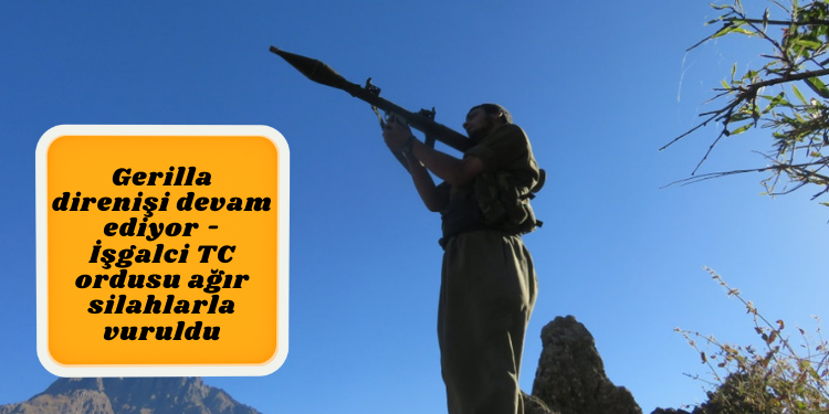 Gerilla direnişi devam ediyor – İşgalci TC ordusu ağır silahlarla vuruldu