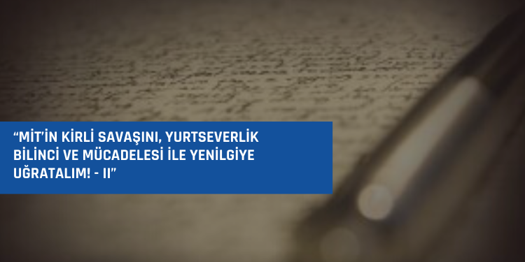 “MİT’in kirli savaşını, yurtseverlik bilinci ve mücadelesi ile yenilgiye uğratalım! – II”