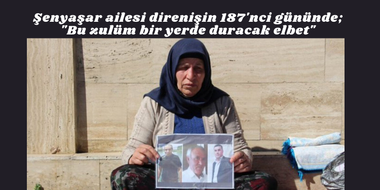 Şenyaşar ailesi direnişin 187’nci gününde; “Bu zulüm bir yerde duracak elbet”