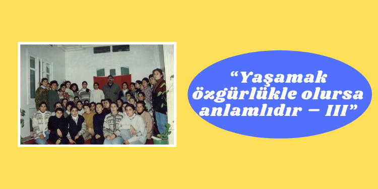 “Yaşamak özgürlükle olursa anlamlıdır – III”