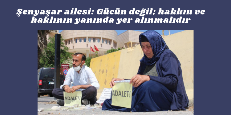 Şenyaşar ailesi: Gücün değil; hakkın ve haklının yanında yer alınmalıdır