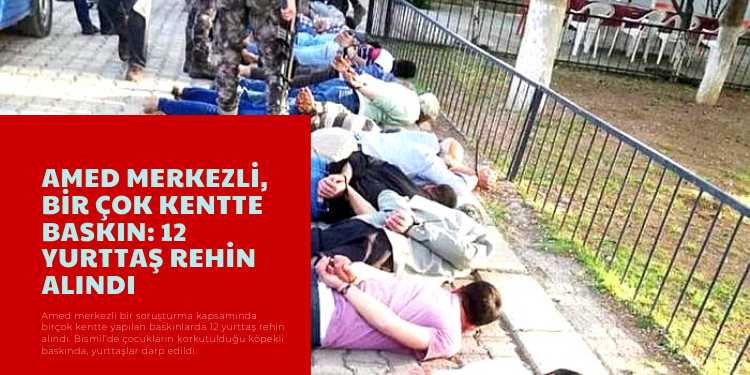Amed merkezli, bir çok kentte baskın: 12 yurttaş rehin alındı