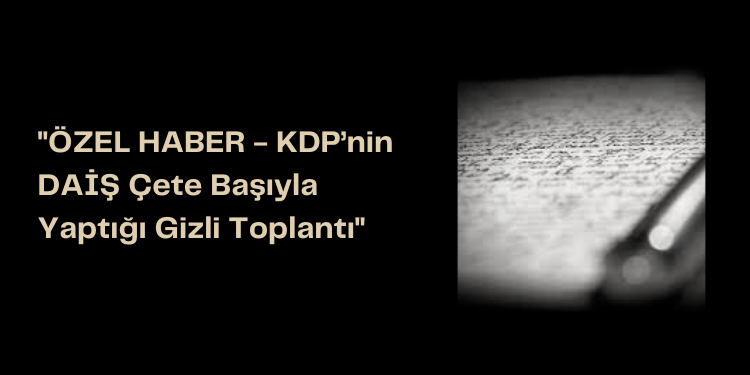 ÖZEL HABER – KDP’nin DAİŞ Çete Başıyla Yaptığı Gizli Toplantı