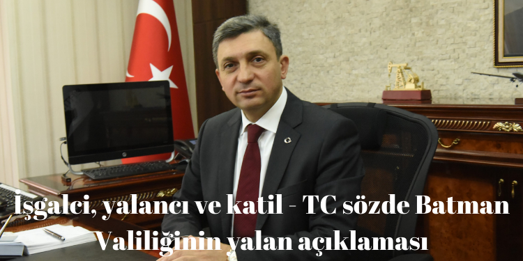İşgalci, yalancı ve katil – TC sözde Batman Valiliğinin yalan açıklaması