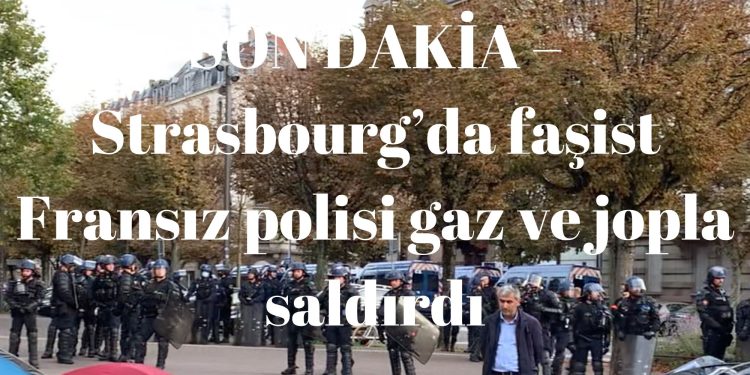 SON DAKİKA – Strasbourg’da faşist Fransız polisi gaz ve jopla saldırdı