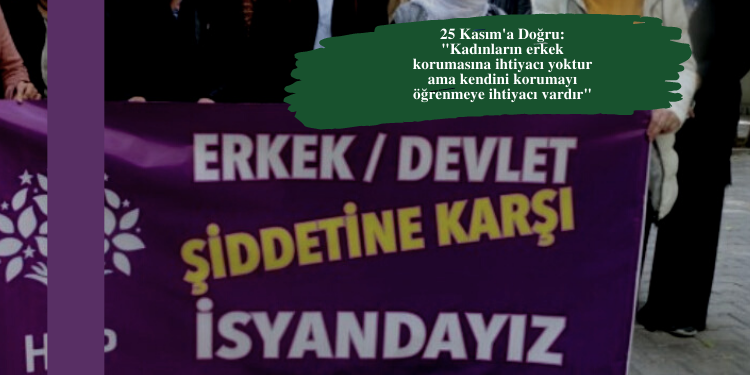 25 Kasım’a Doğru: “Kadınların erkek korumasına ihtiyacı yoktur ama kendini korumayı öğrenmeye ihtiyacı vardır”
