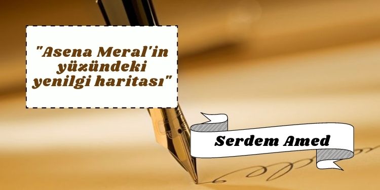 “Asena Meral’in yüzündeki yenilgi haritası”
