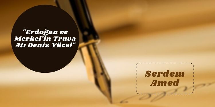 “Erdoğan ve Merkel’in Truva Atı Deniz Yücel”