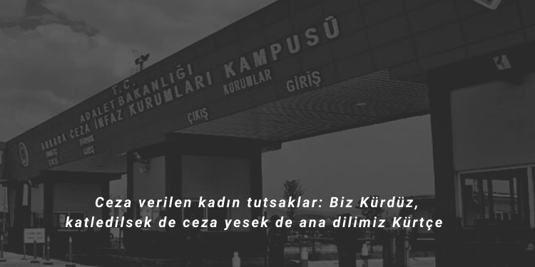 Ceza verilen kadın tutsaklar: Biz Kürdüz, katledilsek de ceza yesek de ana dilimiz Kürtçe