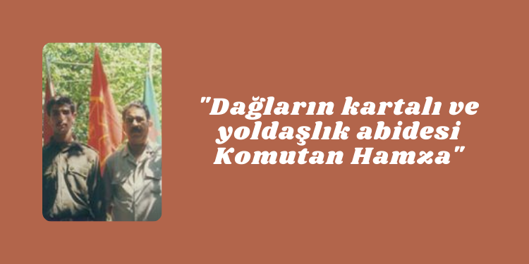 “Dağların kartalı ve yoldaşlık abidesi Komutan Hamza”