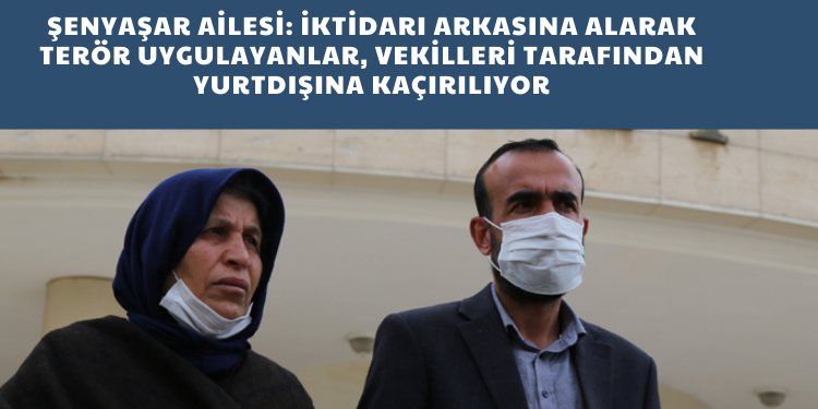 Şenyaşar Ailesi: İktidarı arkasına alarak terör uygulayanlar, vekilleri tarafından yurtdışına kaçırılıyor
