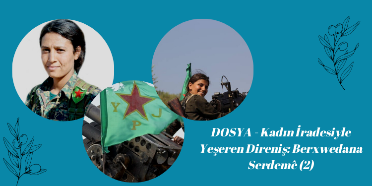 DOSYA – Kadın İradesiyle Yeşeren Direniş: Berxwedana Serdemê (2)