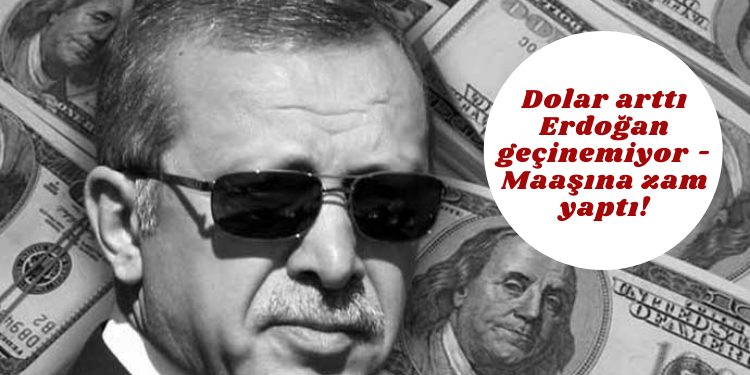 Dolar arttı Erdoğan geçinemiyor – Maaşına zam yaptı!