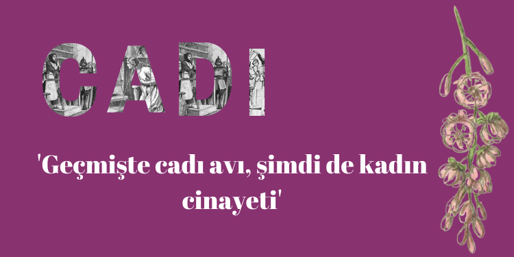 ‘Geçmişte cadı avı, şimdi de kadın cinayeti’