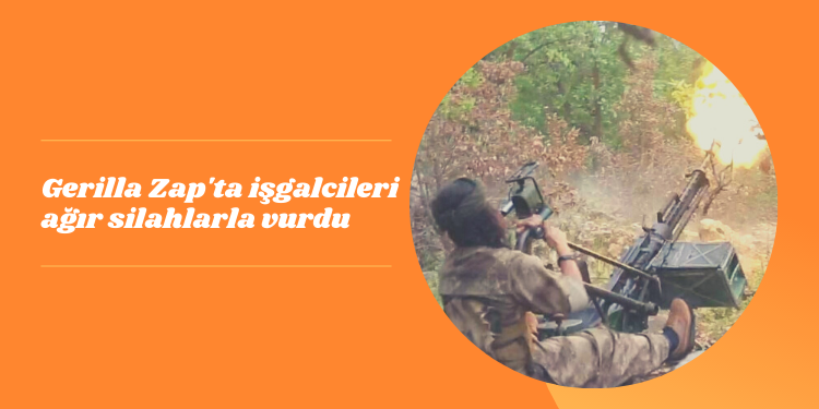 Gerilla Zap’ta işgalcileri ağır silahlarla vurdu