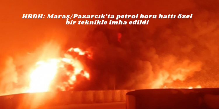 HBDH: Maraş/Pazarcık’ta petrol boru hattı özel bir teknikle imha edildi