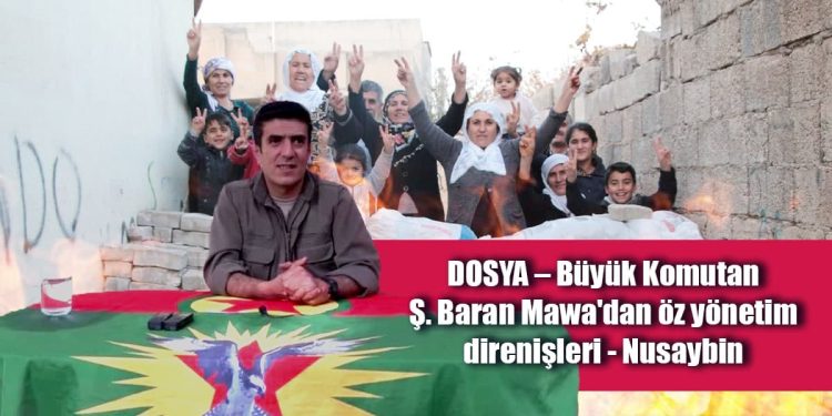 DOSYA – Büyük Komutan Ş. Baran Mawa’dan öz yönetim direnişleri – Nusaybin