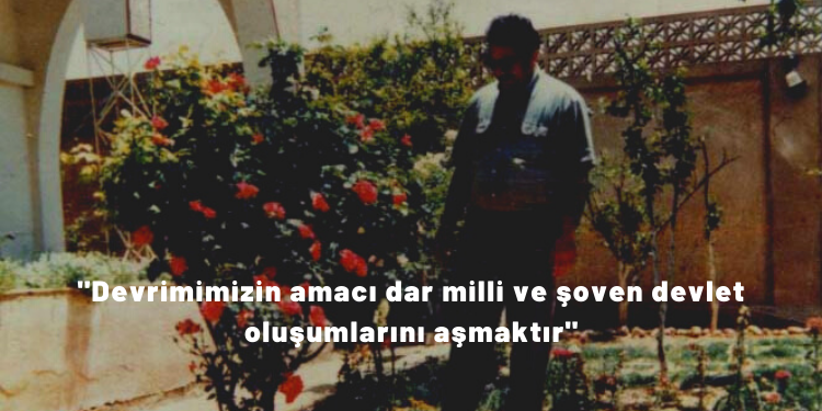 “Devrimimizin amacı dar milli ve şoven devlet oluşumlarını aşmaktır”
