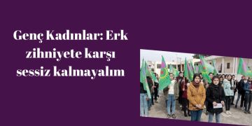 Genç Kadınlar: Erk zihniyete karşı sessiz kalmayalım