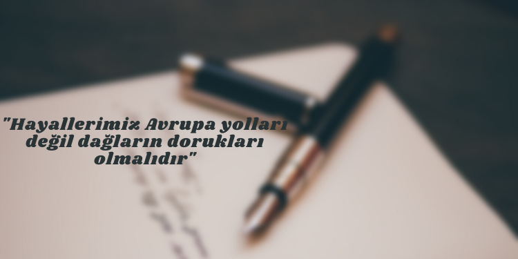 “Hayallerimiz Avrupa yolları değil dağların dorukları olmalıdır”