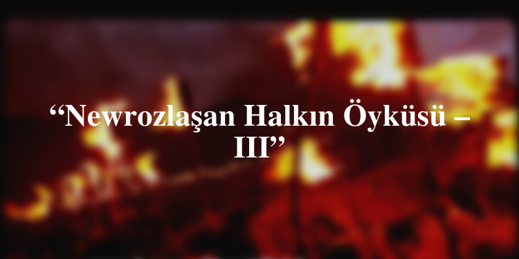 “Newrozlaşan Halkın Öyküsü – III”