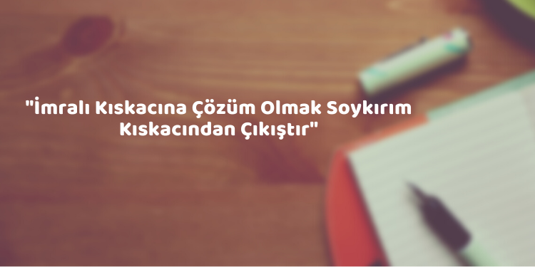 “İmralı Kıskacına Çözüm Olmak Soykırım Kıskacından Çıkıştır”