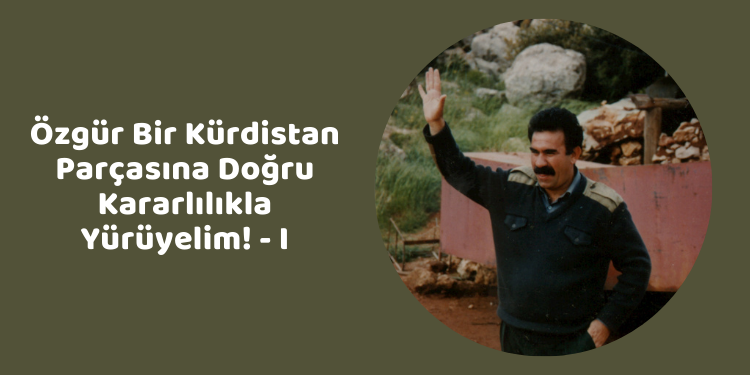 Özgür Bir Kürdistan Parçasına Doğru Kararlılıkla Yürüyelim! – I