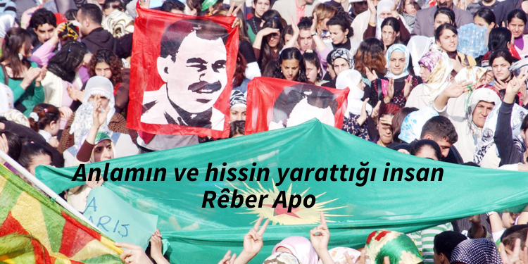 Anlamın ve hissin yarattığı insan Rêber Apo