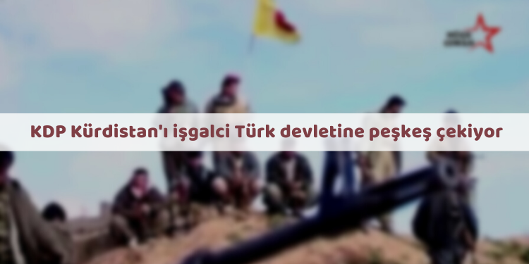 ÖZEL – KDP Kürdistan’ı işgalci Türk devletine peşkeş çekiyor
