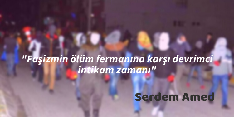 “Faşizmin ölüm fermanına karşı devrimci intikam zamanı”