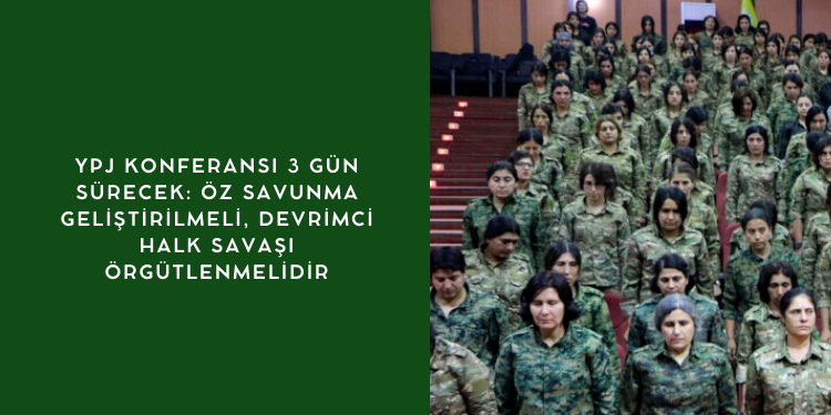 YPJ konferansı 3 gün sürecek: Öz savunma geliştirilmeli, devrimci halk savaşı örgütlenmelidir