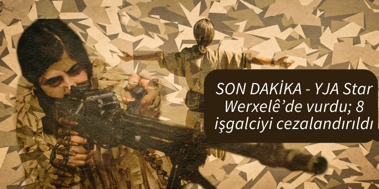SON DAKİKA – YJA Star Werxelê’de vurdu; 8 işgalciyi cezalandırıldı