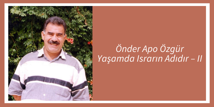 Önder Apo Özgür Yaşamda Israrın Adıdır – II