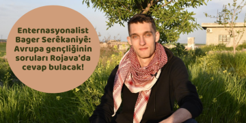 Enternasyonalist Bager Serêkaniyê: Avrupa gençliğinin soruları Rojava’da cevap bulacak!