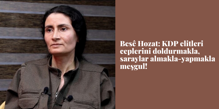 Besê Hozat: KDP elitleri ceplerini doldurmakla, saraylar almakla-yapmakla meşgul!