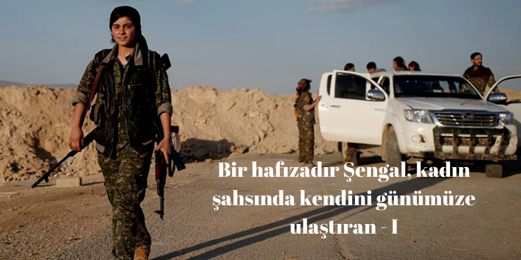 Bir hafızadır Şengal, kadın şahsında kendini günümüze ulaştıran – I
