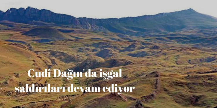 Cudî Dağı’nda işgal saldırıları devam ediyor
